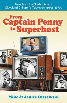 Mike Olszewski, Janice Olszewski - From Captain Penny to Superhost: Tales from the Golden Age of Cleveland Children's Television, 1950s-1970s, Häftad