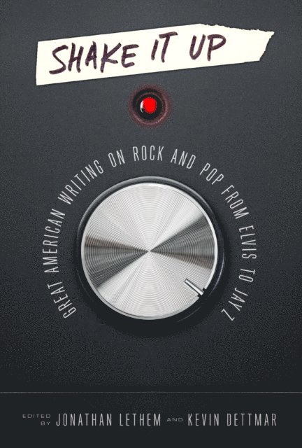 Kevin Dettmar, Jonathan Lethem - Shake It Up: Great American Writing on Rock and Pop from Elvis to Jay Z, E-bok