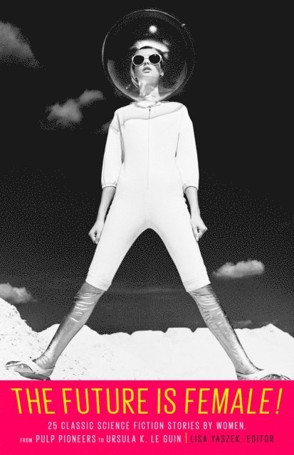 Lisa Yaszek - Future Is Female! 25 Classic Science Fiction Stories by Women, from Pulp Pioneers to Ursula K. Le Guin, E-bok