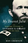 My Dearest Julia: The Wartime Letters Of Ulysses S. Grant To His Wife