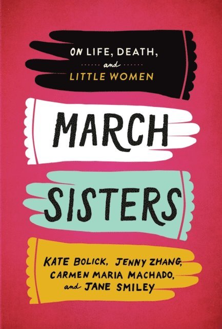 Jane Smiley, Carmen Maria Machado, Jenny Zhang, Kate Bolick - March Sisters: On Life, Death, and Little Women, E-bok