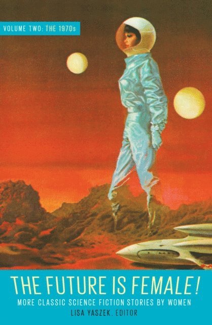 Lisa Yaszek - Future Is Female! Volume Two, The 1970s: More Classic Science Fiction Stories by Women, E-bok