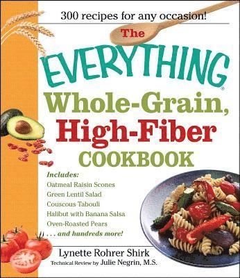 Lynette Rohrer Shirk - The Everything Whole Grain, High Fiber Cookbook: Delicious, Heart-Healthy Snacks and Meals the Whole Family Will Love, Häftad
