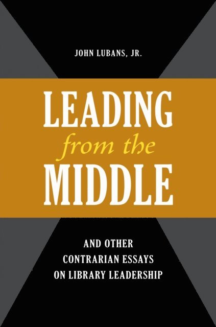 John Lubans Jr. - "Leading from the Middle," and Other Contrarian Essays on Library Leadership, E-bok