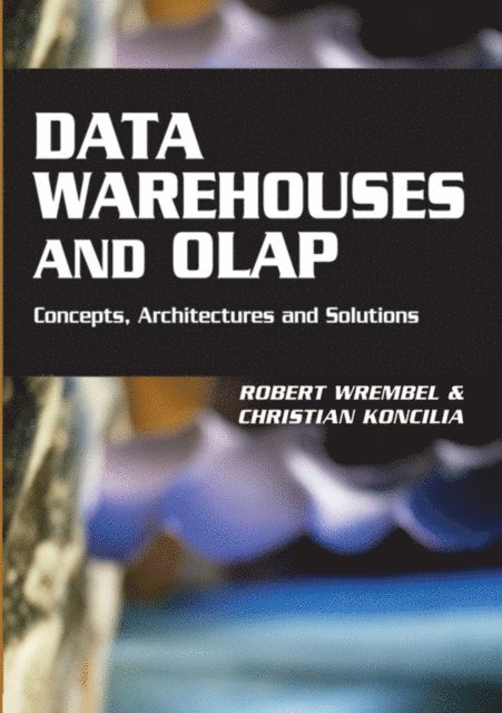 Christian Koncilia, Robert Wrembel - Data Warehouses and OLAP: Concepts, Architectures and Solutions, E-bok