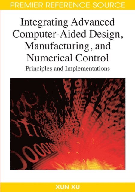Xun Xu - Integrating Advanced Computer-Aided Design, Manufacturing, and Numerical Control: Principles and Implementations, E-bok