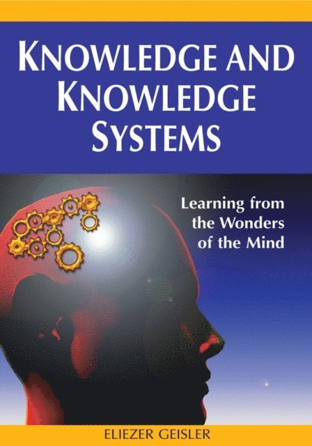 Eliezer Geisler - Knowledge and Knowledge Systems: Learning from the Wonders of the Mind, E-bok