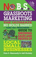 No B.S. Grassroots Marketing: Ultimate No Holds Barred Take No Prisoners Guide to Growing Sales and Profits of Local Small Businesses