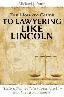 Michael J Dunn - How-to Guide to Lawyering like Lincoln "Lessons, Tips, and Tales on Practicing Law and Hanging out a Shingle", Häftad