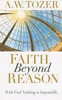 A. W. Tozer - Faith Beyond Reason, Häftad