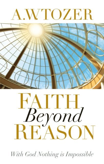 A W Tozer - Faith Beyond Reason, E-bok