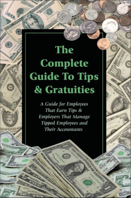 Sharon Fullen - Complete Guide to Tips & Gratuities  A Guide for Employees Who Earn Tips & Employers Who Manage Tipped Employees and Their Accountants, E-bok