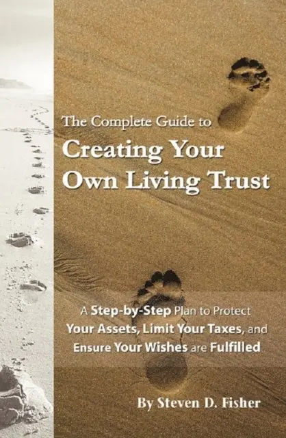 Complete Guide to Creating Your Own Living Trust A Step by Step Plan to Protect Your Assets, Limit Your Taxes, and Ensure Your Wishes are Fulfilled