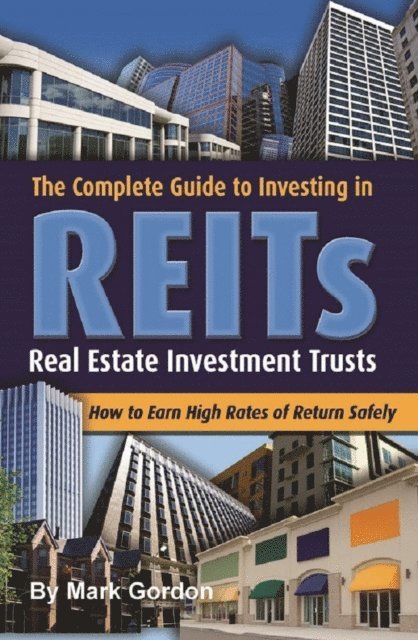 Mark Gordon - Complete Guide to Investing in Reits  How to Earn High Rates of Return Safely, E-bok