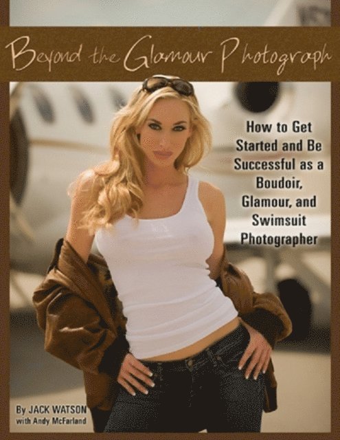 Jack Watson - Beyond the Glamour Photograph: How to Get Started and Be Successful as a Boudoir, Glamour, and Swimsuit Photographer, E-bok. Tillgänglighet: Lägg i varukorg
