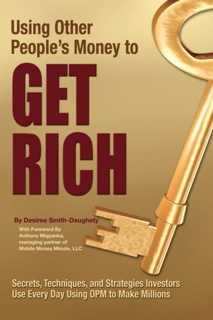 Desiree Smith-Daughety - Using Other People's Money to Get Rich Secrets, Techniques, and Strategies Investors Use Every Day Using OPM to Make Millions, E-bok
