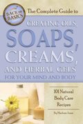 Complete Guide to Creating Oils, Soaps, Creams, and Herbal Gels for Your Mind and Body