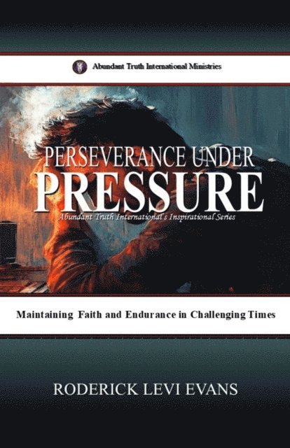 Mister Roderick L. Evans - Perseverance under Pressure: Maintaining Faith and Endurance in Challenging Times, E-bok