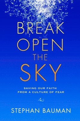 Stephen Bauman - Break Open the Sky: Saving Our Faith from a Culture of Fear, Häftad