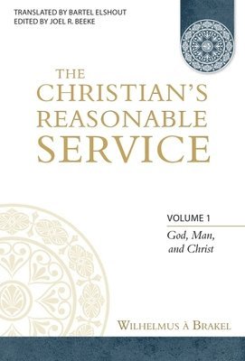 Wilhelmus À. Brakel, Joel R. Beeke - The Christian's Reasonable Service, Volume 1: God, Man, and Christ, Inbunden