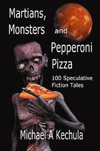 Michael A. Kechula - Martians, Monsters and Pepperoni Pizza: 100 Speculative Fiction Tales, Häftad