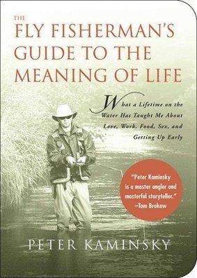 Peter Kaminsky - The Fly Fisherman's Guide to the Meaning of Life: What a Lifetime on the Water Has Taught Me about Love, Work, Food, Sex, and Getting Up Early, Häftad