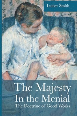 Luther Smith - The Majesty in the Menial: The Doctrine of Good Works, Häftad