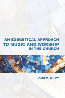 John M Wiley - Exegetical Approach to Music and Worship in the Church, Häftad