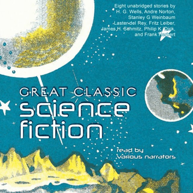 James Schmitz, Frank Herbert, Philip K. Dick, Fritz Leiber, Lester del Rey, Stanley G. Weinbaum, H. G. Wells, various authors - Great Classic Science Fiction, Ljudbok