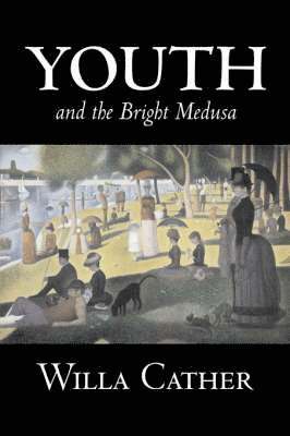 Willa Cather - Youth and the Bright Medusa by Willa Cather, Fiction, Short Stories, Literary, Classics, Häftad