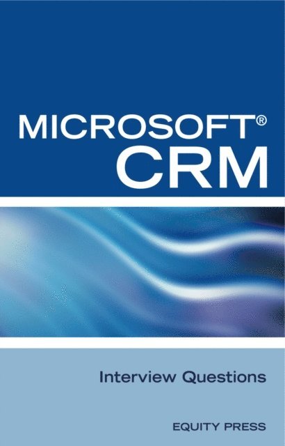 Equity Press - Microsoft(R) CRM Interview Questions: Unofficial Microsoft Dynamics(TM) CRM Certification Review, E-bok