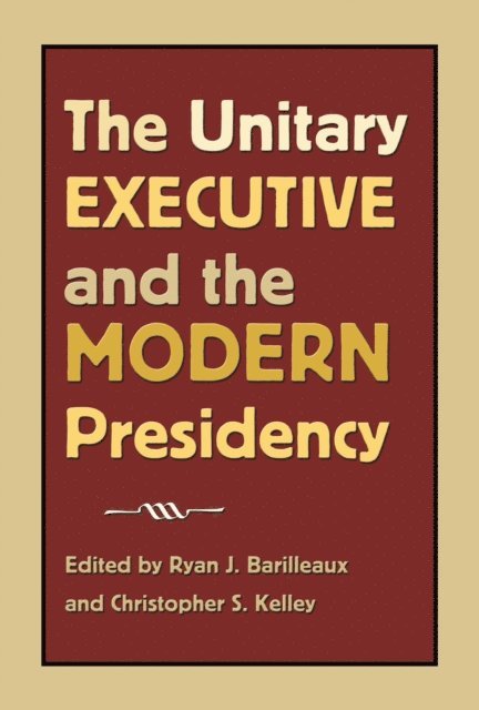 Christopher S. Kelley, Ryan J. Barilleaux - Unitary Executive and the Modern Presidency, E-bok
