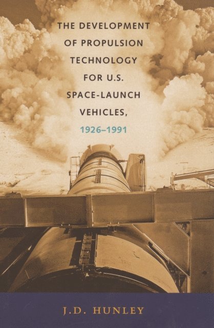 J. D. Hunley - Development of Propulsion Technology for U.S. Space-Launch Vehicles, 1926-1991, E-bok