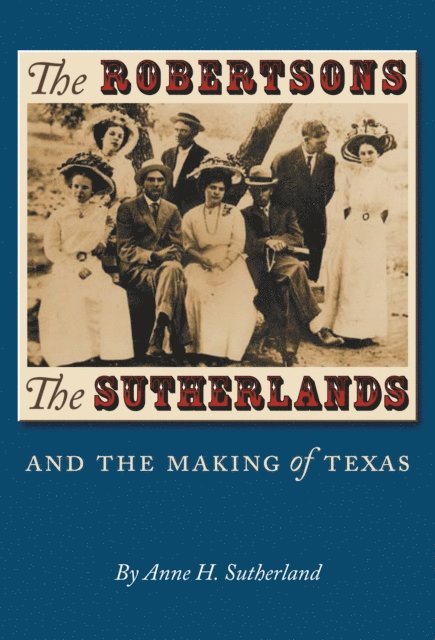 Anne H. Sutherland - Robertsons, the Sutherlands, and the Making of Texas, E-bok