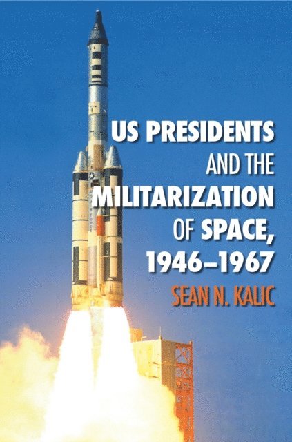Sean N. Kalic - US Presidents and the Militarization of Space, 1946-1967, E-bok