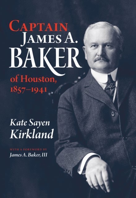 Kate Sayen Kirkland - Captain James A. Baker of Houston, 1857-1941, E-bok