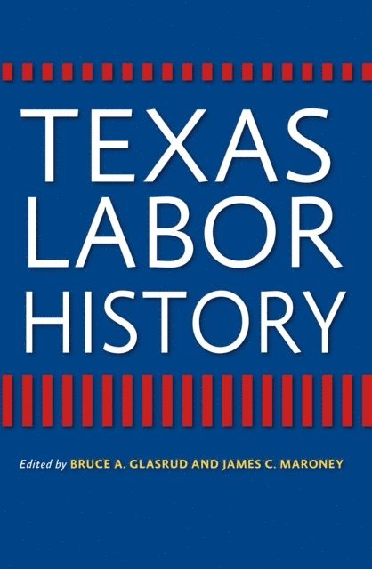 James C. Maroney, Bruce A. Glasrud - Texas Labor History, E-bok