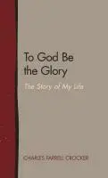Charles Farrell Crocker - To God Be the Glory: The Story of My Life, Inbunden. Tillgänglighet: Lägg i varukorg