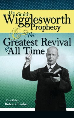 Smith Wigglesworth - The Smith Wigglesworth Prophecy and the Greatest Revival of All Time, Häftad