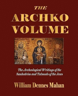 William Dennes Mahan - Archko Volume Or, the Archeological Writings of the Sanhedrim and Talmuds of the Jews, Häftad