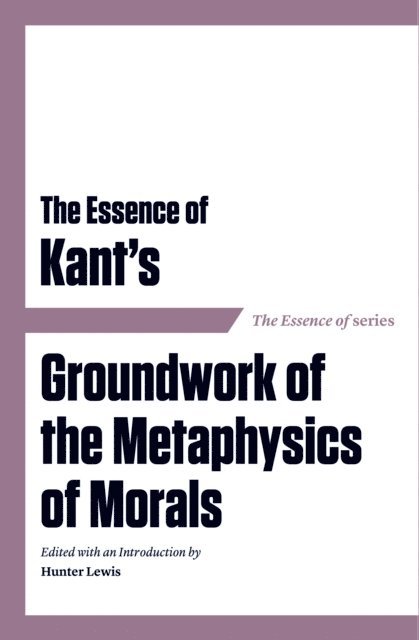 Hunter Lewis - Essence of Kant's Groundwork of the Metaphysics of Morals, E-bok