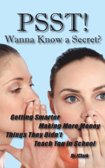 J Clark - PSST! Wanna Know a Secret?: Getting Smarter, Making More Money Things They Forgot To Teach You in School, E-bok