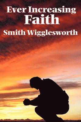 Smith Wigglesworth - Ever Increasing Faith, Häftad