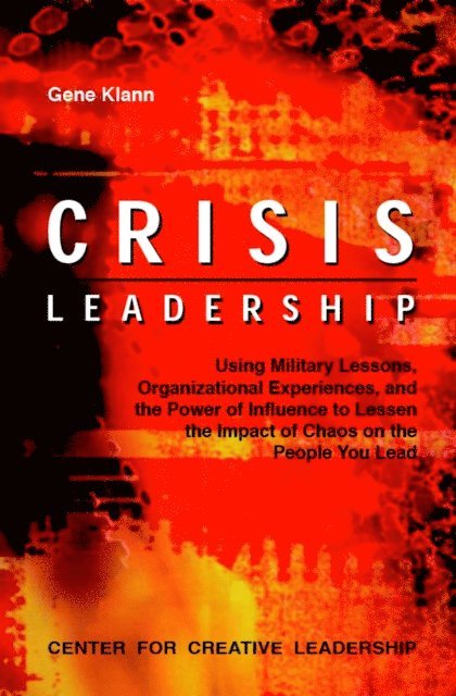 Gene Klann - Crisis Leadership: Using Military Lessons, Organizational Experiences, and the Power of Influence to Lessen the Impact of Chaos on the People You Lead, E-bok