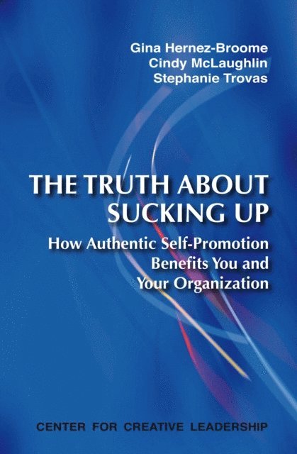 Stephanie Trovas, Cindy McLaughlin, Gina Hernez-Broome - Truth About Sucking Up: How Authentic Self-Promotion Benefits You and Your Organization, E-bok