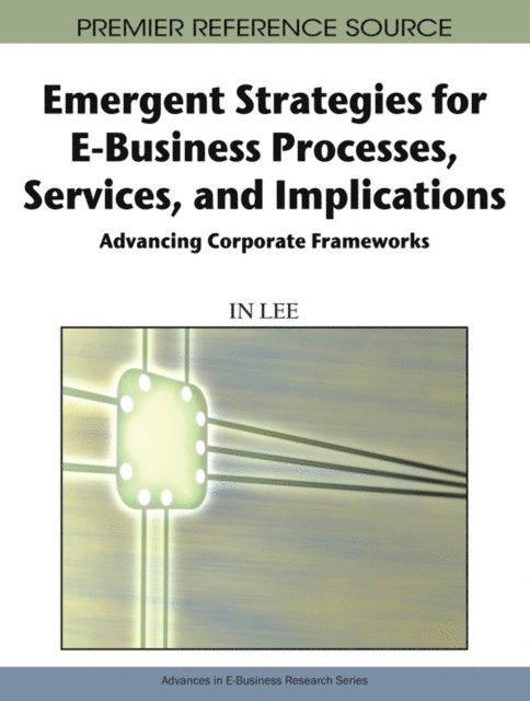 In Lee - Emergent Strategies for E-Business Processes, Services and Implications: Advancing Corporate Frameworks, E-bok