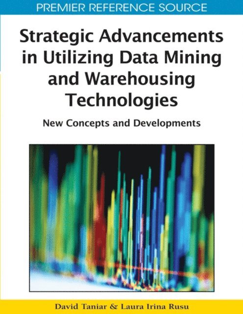 Laura Irina Rusu, David Taniar - Strategic Advancements in Utilizing Data Mining and Warehousing Technologies: New Concepts and Developments, E-bok