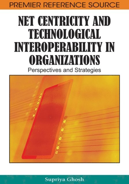 Supriya Ghosh - Net Centricity and Technological Interoperability in Organizations: Perspectives and Strategies, E-bok