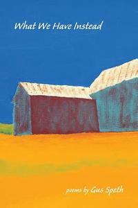 What We Have Instead: Poems by Gus Speth