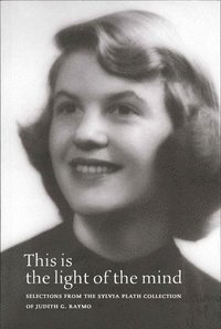 This Is the Light of the Mind  Selections from the Sylvia Plath Collection of Judith G. Raymo